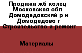 Продажа жб колец - Московская обл., Домодедовский р-н, Домодедово г. Строительство и ремонт » Материалы   